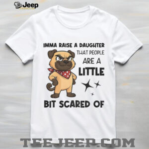 Dezzy Dogy imma raise a daughter that people are a little bit scared of shirt