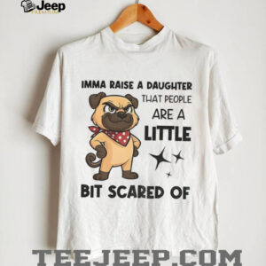 Dezzy Dogy imma raise a daughter that people are a little bit scared of shirt