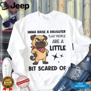 Dezzy Dogy imma raise a daughter that people are a little bit scared of shirt