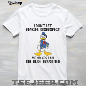 Donald Duck I don’t let anyone disrespect me so yes I am the rude daughter shirt