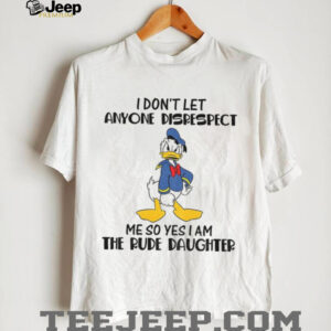 Donald Duck I don’t let anyone disrespect me so yes I am the rude daughter shirt