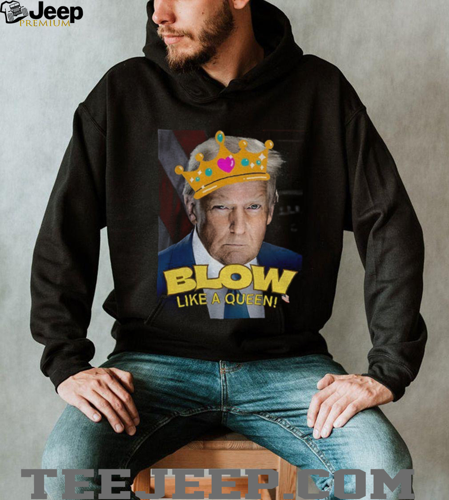 Donald Trump Blow Like a Queen Blows Bubba Anti Trump shirt Donald Trump Blow Like a Queen Blows Bubba Anti Trump shirt