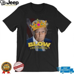 Donald Trump Blow Like a Queen Blows Bubba Anti Trump shirt
