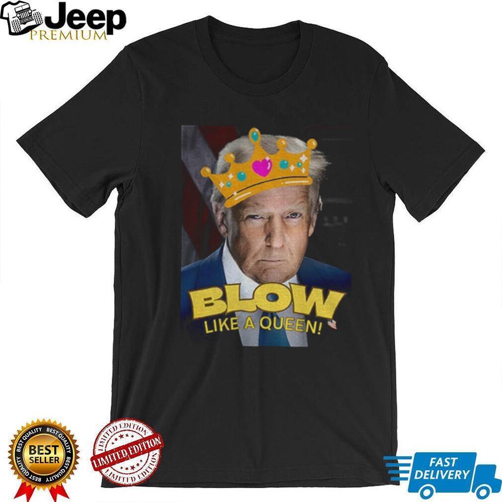 Donald Trump Blow Like a Queen Blows Bubba Anti Trump shirt Donald Trump Blow Like a Queen Blows Bubba Anti Trump shirt