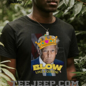 Donald Trump Blow Like a Queen Blows Bubba Anti Trump shirt