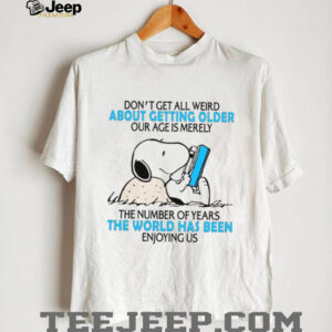 Don’t Get All Weird About Getting Older Our Age Is Merely The Number Of Years The World Has Been Enjoying Us T Shirt