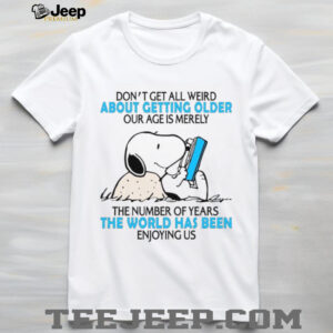 Don't Get All Weird About Getting Older Our Age Is Merely The Number Of Years The World Has Been Enjoying Us T Shirt