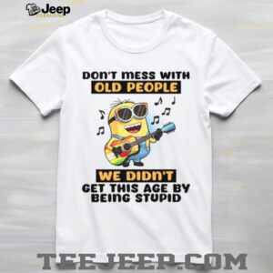 Don’t Mess With Old People We Didn’t Get This Age By Being Stupid T Shirt
