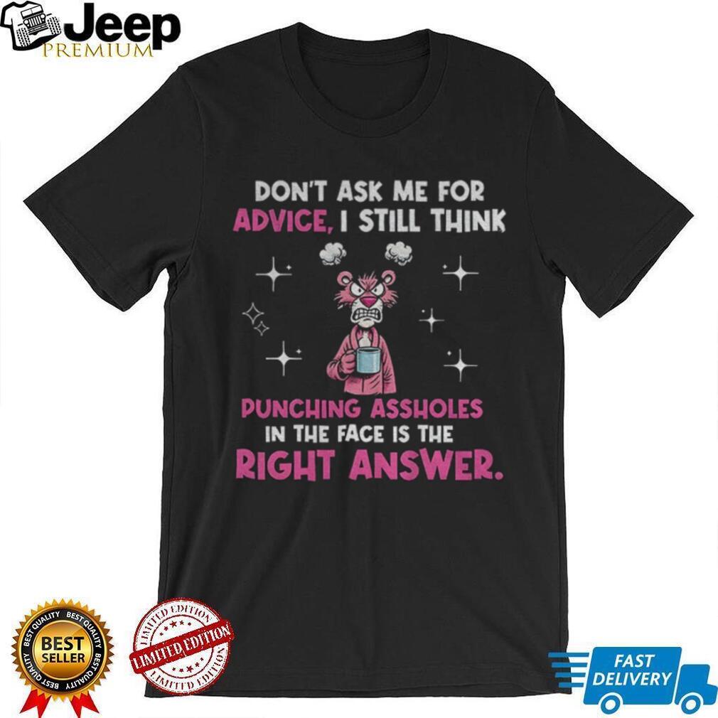 Don’t ask me for advice I still think punching assholes in the face is the right shirt Don’t ask me for advice I still think punching assholes in the face is the right shirt