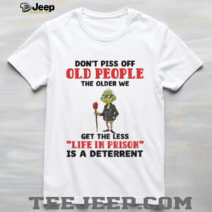 Dont piss off old people the older we get the less life in prison is a deterrent Grinch t shirt