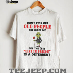 Dont piss off old people the older we get the less life in prison is a deterrent Grinch t shirt