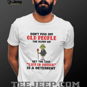 Dont piss off old people the older we get the less life in prison is a deterrent Grinch t shirt