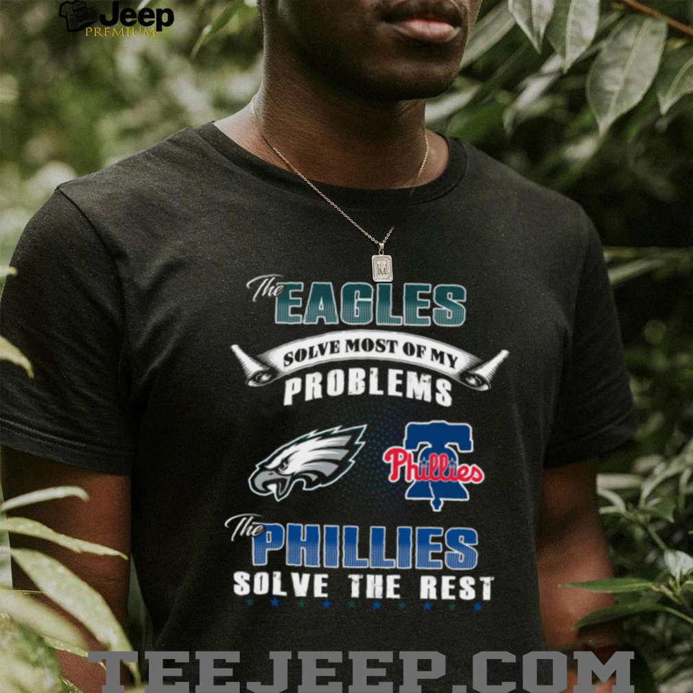 Eagles and Phillies Solve My Problems T Shirt Eagles and Phillies Solve My Problems T Shirt