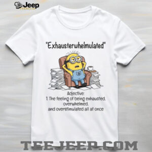 Exhausterwhelmulated Adjective The Feeling Of Being Exhausted, And Overstimulated All At Once Overwhelmed T Shirt