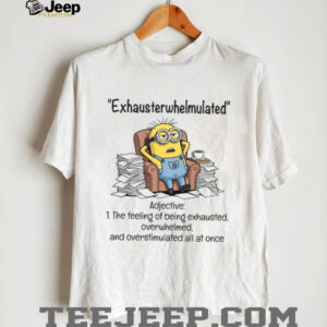 Exhausterwhelmulated Adjective The Feeling Of Being Exhausted, And Overstimulated All At Once Overwhelmed T Shirt