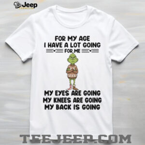 For My Age I Have A Lot Going For Me My Eyes Are Going My Knees Are Going My Back Is Going T Shirt