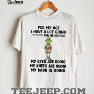 For My Age I Have A Lot Going For Me My Eyes Are Going My Knees Are Going My Back Is Going T Shirt