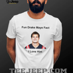 Fun Drake Maye Fact I love him New England Patroits shirt