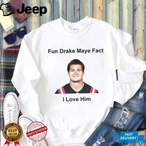Fun Drake Maye Fact I love him New England Patroits shirt