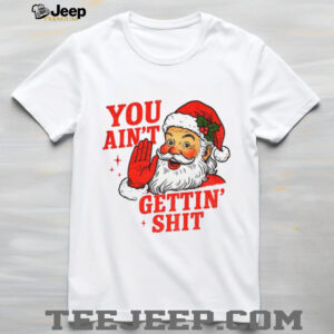 Funny Sarcastic Santa Christmas you ain’t gettiin’ shit shirt