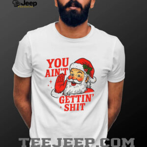 Funny Sarcastic Santa Christmas you ain’t gettiin’ shit shirt