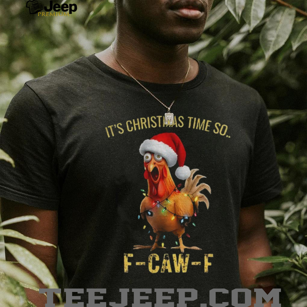 Funny chicken F CAW F it’s Christmas time so Merry Christmas shirt Funny chicken F CAW F it’s Christmas time so Merry Christmas shirt