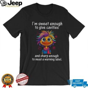 Funny duck I’m sweet enough to give cavities and sharp enough to need a warning label shirt