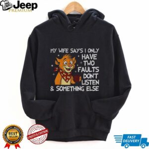 Funny tiger my wife says I only have two faults don’t listen and something else shirt