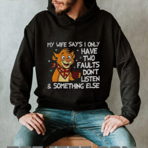 Funny tiger my wife says I only have two faults don’t listen and something else shirt