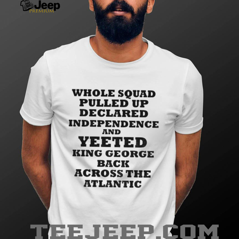 George Washington whole squad pulled up declared independence and yeeted king George shirt George Washington whole squad pulled up declared independence and yeeted king George shirt