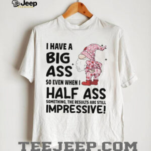 Gnome I have a big ass so even when I half ass something the results are still impressive Christmas shirt