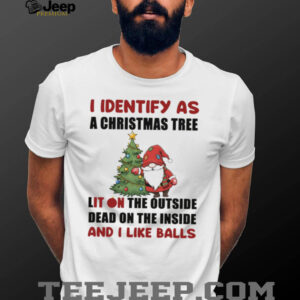Gnome I identify as a Christmas tree lit on the outside dead on the inside and I like balls shirt
