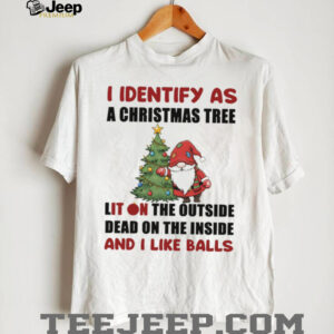 Gnome I identify as a Christmas tree lit on the outside dead on the inside and I like balls shirt