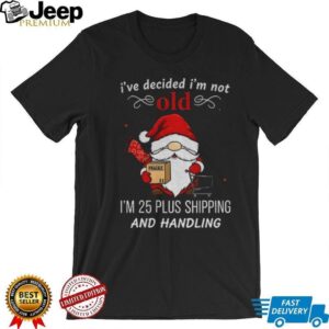 Gnome Santa Claus I’ve decided I’m not old I’m 25 plus shipping and handling Merry Christmas shirt
