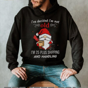 Gnome Santa Claus I’ve decided I’m not old I’m 25 plus shipping and handling Merry Christmas shirt