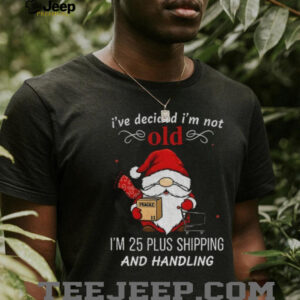 Gnome Santa Claus I’ve decided I’m not old I’m 25 plus shipping and handling Merry Christmas shirt