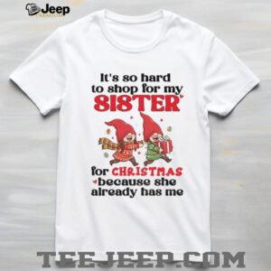 Gnome it’s so hard to shop for my sister for Christmas because she already has me Merry Christmas shirt