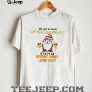 Gnome life isn’t so much easy peasy lemon squeezy it’s more like stressy messy lemon zesty shirt