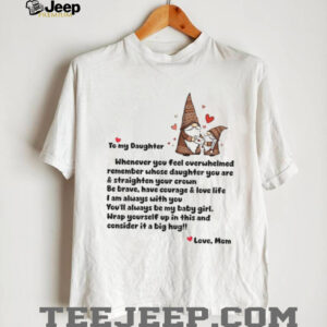 Gnome love to my daughter whenever you feel overwhelmed remember whose daughter shirt Gnome love to my daughter whenever you feel overwhelmed remember whose daughter shirt