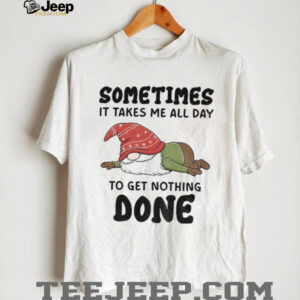 Gnome sometimes it takes me all day to get nothing done Christmas shirt Gnome sometimes it takes me all day to get nothing done Christmas shirt