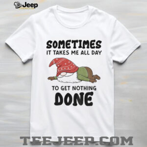 Gnome sometimes it takes me all day to get nothing done Christmas shirt