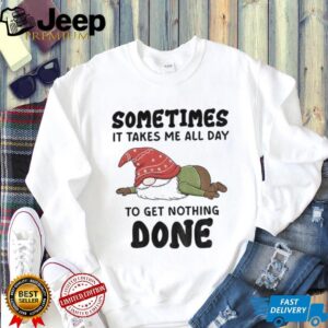 Gnome sometimes it takes me all day to get nothing done Christmas shirt