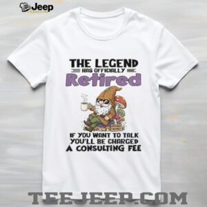 Gnome the legend has officially retired if you want to talk you’ll be charged a consulting fee shirt