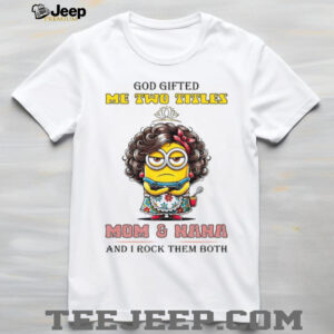 God Gifted Me Two Titles Mom& Nana And I Rock Them Both T Shirt