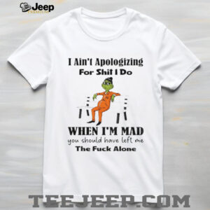 Grinch I ain’t apologizing for shit I do when I’m mad you should have left me the fuck alone Christmas shirt