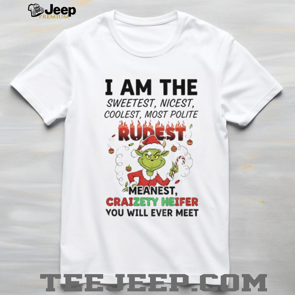 Grinch I am the sweetest nicest coolest most polite rurest meanest craizety heifer Christmas shirt Grinch I am the sweetest nicest coolest most polite rurest meanest craizety heifer Christmas shirt