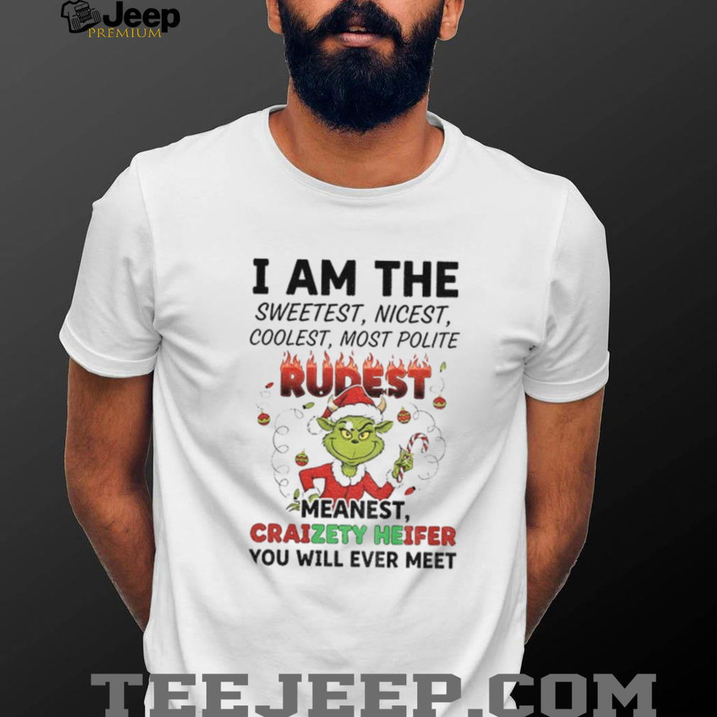Grinch I am the sweetest nicest coolest most polite rurest meanest craizety heifer Christmas shirt Grinch I am the sweetest nicest coolest most polite rurest meanest craizety heifer Christmas shirt