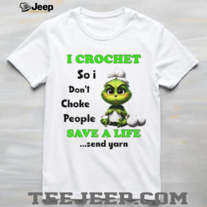 Grinch I crochet so I don’t choke people save a life send yarn Christmas shirt