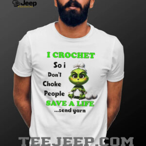 Grinch I crochet so I don’t choke people save a life send yarn Christmas shirt