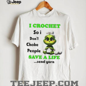 Grinch I crochet so I don’t choke people save a life send yarn Christmas shirt
